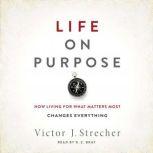 Life on Purpose How Living for What Matters Most Changes Everything, Victor J. Strecher