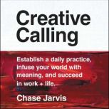 Creative Calling Establish a Daily Practice, Infuse Your World with Meaning, and Succeed in Work + Life, Chase Jarvis