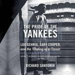 The Pride of the Yankees Lou Gehrig, Gary Cooper, and the Making of a Classic, Richard Sandomir