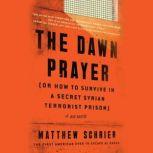 The Dawn Prayer (or How to Survive in a Secret Syrian Terrorist Prison), Matthew Schrier