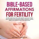 Bible-Based Affirmations for Fertility For the awakening to the truth and the awareness of what Gods promises are concerning fertility, pregnancy, making babies and childbirth; expect the supernatural, Good News Meditations