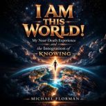 I Am This World! My NearDeath Exper..., Michael Florman