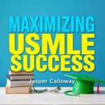 Maximizing USMLE Success Your Ultima..., Jasper Calloway