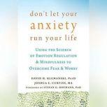 Don't Let Your Anxiety Run Your Life Using the Science of Emotion Regulation and Mindfulness to Overcome Fear and Worry, David H. Klemanski, PsyD