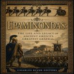Epaminondas The Life and Legacy of A..., Charles River Editors