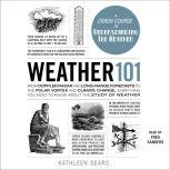 Weather 101 From Doppler Radar and Long-Range Forecasts to the Polar Vortex and Climate Change, Everything You Need to Know about the Study of Weather, Kathleen Sears