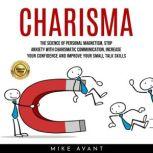 CHARISMA: THE SCIENCE OF PERSONAL MAGNETISM, STOP ANXIETY WITH CHARISMATIC COMMUNICATION, INCREASE YOUR CONFIDENCE AND IMPROVE YOUR SMALL TALK SKILLS, mike avant