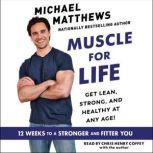 Muscle for Life The Foods You Like, the Workouts You Love, and the Body You Want…At Any Age, Michael Matthews