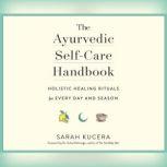 Ayurvedic Self-Care Handbook, The Holistic Healing Rituals for Every Day and Season, Sarah Kucera