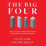The Big Four The Curious Past and Perilous Future of the Global Accounting Monopoly, Ian D. Gow