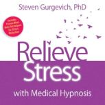 Relieve Stress with Medical Hypnosis, Steven Gurgevich, PhD