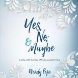 Yes, No & Maybe Living with the God of Immeasurably More, Wendy Pope