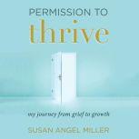 Permission to Thrive My Journey from Grief to Growth, Susan Angel Miller