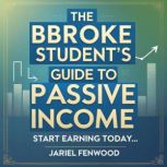The Broke Students Guide to Passive ..., Jariel Fenwood