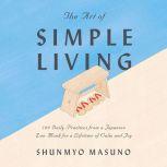 The Art of Simple Living 100 Daily Practices from a Japanese Zen Monk for a Lifetime of Calm and Joy, Shunmyo Masuno