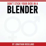 Dont Stick Your Dick in a Blender, Jonathan Roseland