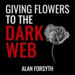 Giving Flowers to the Dark Web, Alan Forsyth