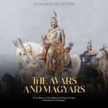 The Avars and Magyars The History of..., Charles River Editors