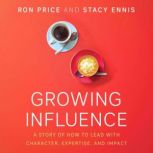 Growing Influence A Story of How to Lead with Character, Expertise, and Impact, Ron Price