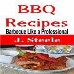 BBQ Recipes Barbecue Like a Professional, J. Steele