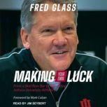 Making Your Own Luck From a Skid Row Bar to Rebuilding Indiana University Athletics, Fred Glass