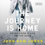 The Journey is Home Notes from a life on the edge, John Sam Jones