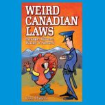 Weird Canadian Laws Strange, Bizarre, Wacky & Absurd, Lisa Wojna