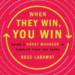 When They Win, You Win Being a Great Manager Is Simpler Than You Think, Russ Laraway
