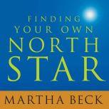 Finding Your Own North Star Claiming the Life You Were Meant to Live, Martha Beck