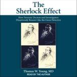 The Sherlock Effect How Forensic Doctors and Investigators Disastrously Reason Like the Great Detective, Thomas W. Young