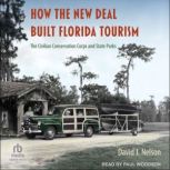 How the New Deal Built Florida Touris..., David J. Nelson