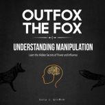 Outfox the Fox: Understanding Manipulation: Learn the Hidden Secrets of Power and Influence, Eetu J. Griffith
