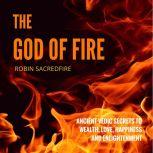 The God of Fire: Ancient Vedic Secrets to Wealth, Love, Happiness and Enlightenment, Robin Sacredfire