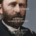 American Ulysses A Life of Ulysses S. Grant, Ronald C. White