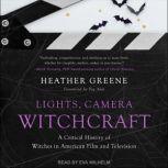 Lights, Camera, Witchcraft A Critical History of Witches in American Film and Television, Heather Greene