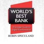 World's Best Bank A Strategic Guide to Digital Transformation, Robin Speculand