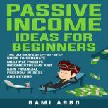 Passive Income Ideas for Beginners The Ultimate step-by-step Guide to Generate Multiple Passive Income Streams and Gain financial Freedom in 2021 and Beyond, Rami Arbo