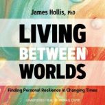 Living Between Worlds, James Hollis, PhD