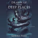 Drawn up from Deep Places, Gemma Files