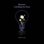 Blossom Unfolding the Heart, Bethany Livers
