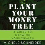 Plant Your Money Tree, Michele Schneider