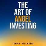 The Art of Angel Investing, Tony Wilkins