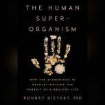 The Human Superorganism How the Microbiome Is Revolutionizing the Pursuit of a Healthy Life, Rodney Dietert, PhD