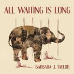 All Waiting Is Long, Barbara J. Taylor