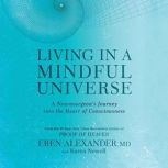 Living in a Mindful Universe A Neurosurgeon's Journey into the Heart of Consciousness, Eben Alexander, MD