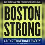 Boston Strong A Citys Triumph over Tragedy, Casey Sherman; Dave Wedge