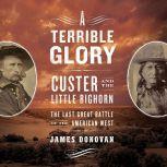 A Terrible Glory Custer and the Little Bighorn - the Last Great Battle of the American West, James Donovan