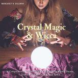 Crystal Magic & Wicca A Comprehensive Starter Guide Encompassing Mineral Stones, Chakras, Meditation & Wiccan Spells, Margaret R Dillman