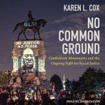 No Common Ground Confederate Monuments and the Ongoing Fight for Racial Justice, Karen L. Cox
