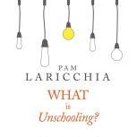 What is Unschooling?, Pam Laricchia